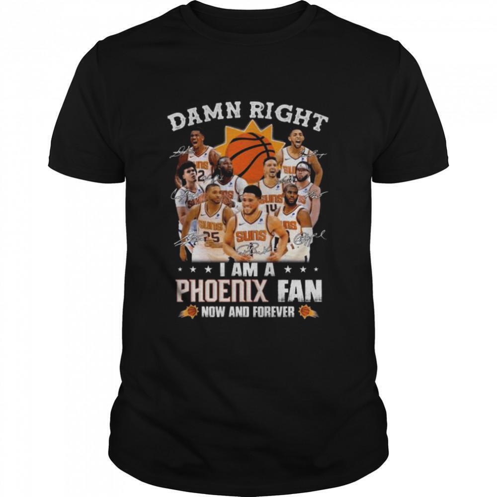 Damn Right I Am A Phoenix Suns Fan Now And Forever Signatures Shirt